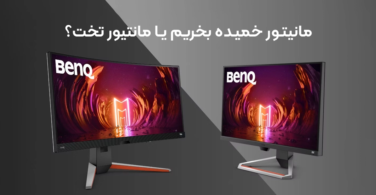 مانیتور خمیده بخریم یا مانیتور تخت؟ بررسی کامل مزایا، معایب